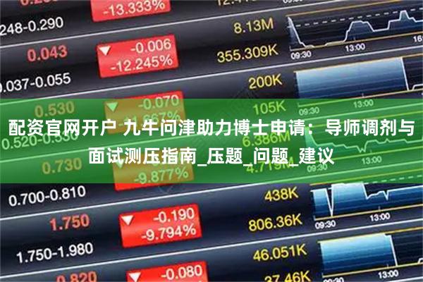 配资官网开户 九牛问津助力博士申请：导师调剂与面试测压指南_压题_问题_建议