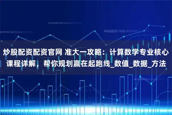 炒股配资配资官网 准大一攻略：计算数学专业核心课程详解，帮你规划赢在起跑线_数值_数据_方法
