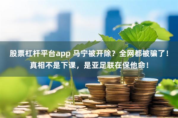 股票杠杆平台app 马宁被开除？全网都被骗了！真相不是下课，是亚足联在保他命！