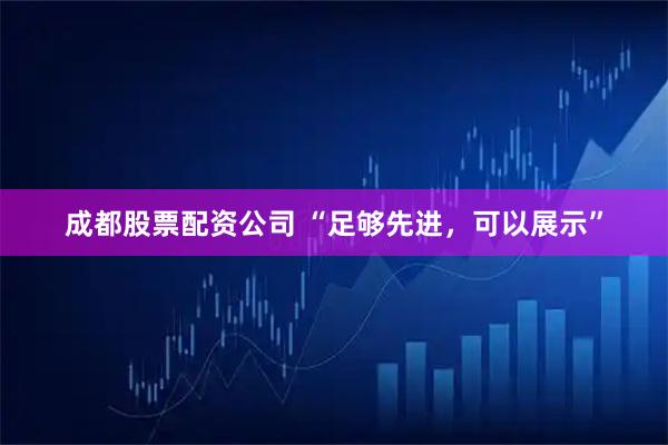 成都股票配资公司 “足够先进，可以展示”